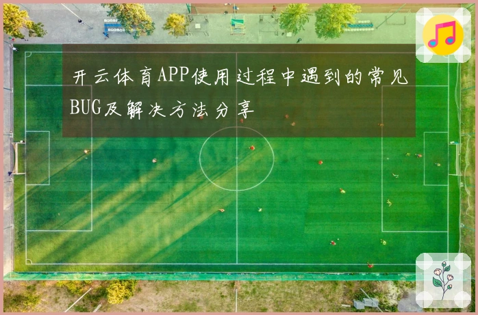 开云体育APP使用过程中遇到的常见BUG及解决方法分享
