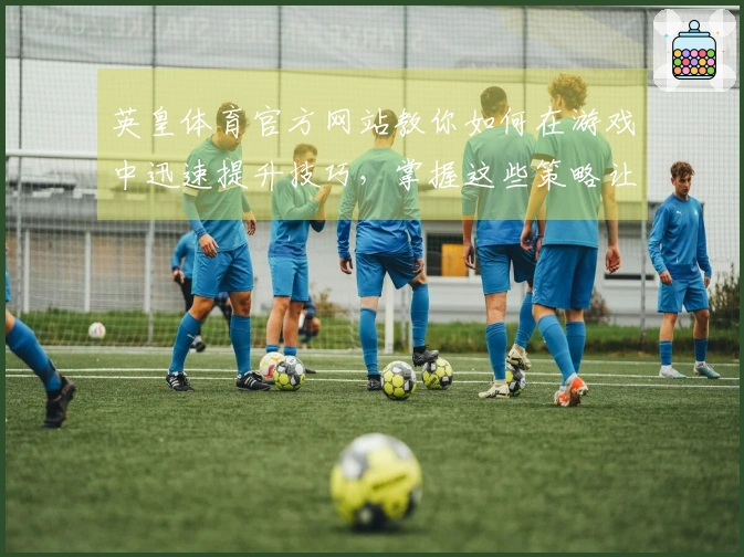 英皇体育官方网站教你如何在游戏中迅速提升技巧，掌握这些策略让你脱颖而出！