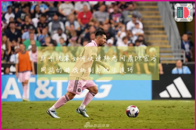 新手玩家如何快速熟悉问鼎pg官方网站的游戏机制与玩法技巧