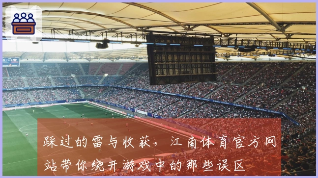 踩过的雷与收获，江南体育官方网站带你绕开游戏中的那些误区