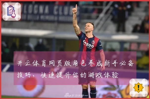 开云体育网页版角色养成新手必备技巧，快速提升你的游戏体验