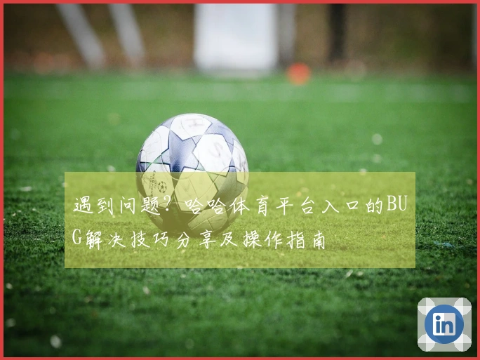 遇到问题？哈哈体育平台入口的BUG解决技巧分享及操作指南