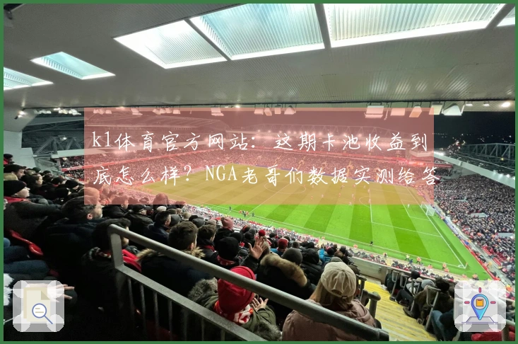 k1体育官方网站：这期卡池收益到底怎么样？NGA老哥们数据实测给答案