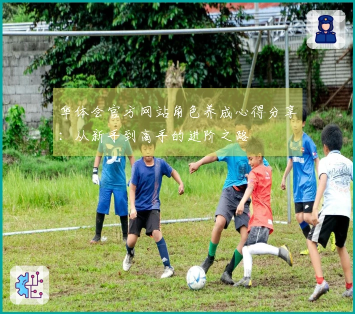 华体会官方网站角色养成心得分享：从新手到高手的进阶之路