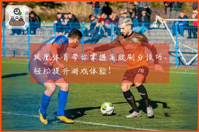 凤凰体育带你掌握高效刷分技巧，轻松提升游戏体验！